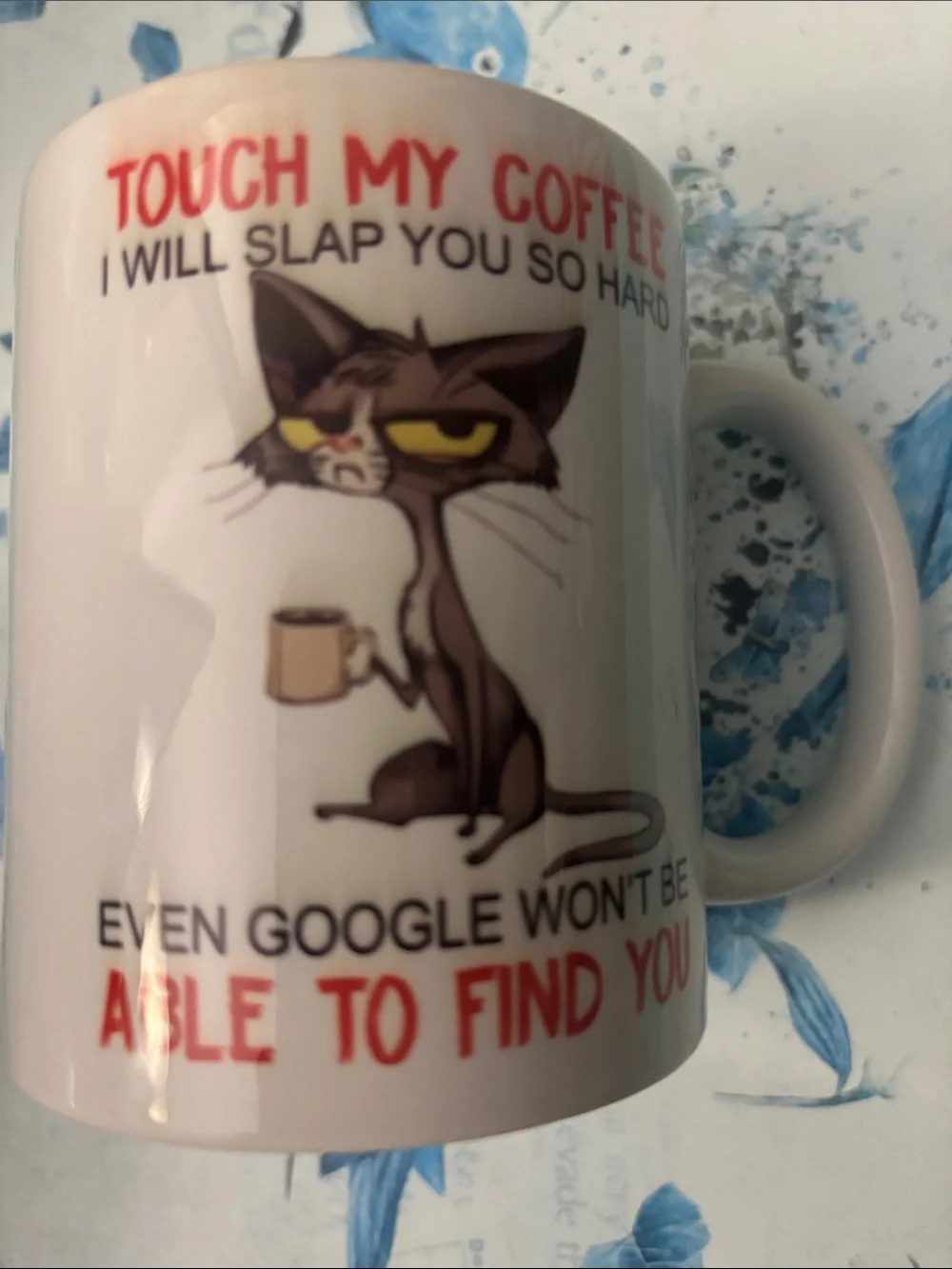 TOUCH MY COFFEE I WILL SLAP YOU SO HARD EVEN GOOGLE WON'T BE ABLE TO FIND YOU